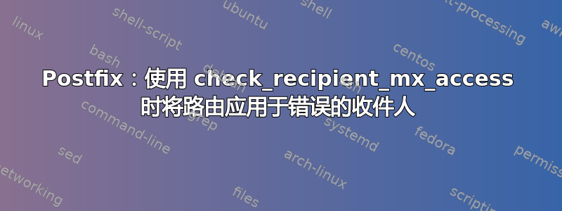 Postfix：使用 check_recipient_mx_access 时将路由应用于错误的收件人