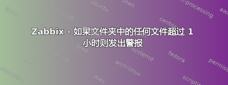 Zabbix - 如果文件夹中的任何文件超过 1 小时则发出警报