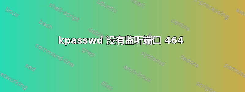 kpasswd 没有监听端口 464