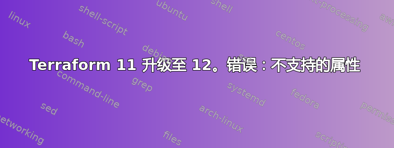 Terraform 11 升级至 12。错误：不支持的属性