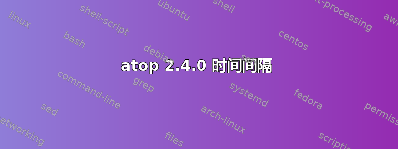 atop 2.4.0 时间间隔