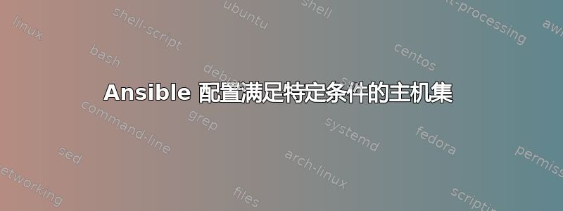 Ansible 配置满足特定条件的主机集