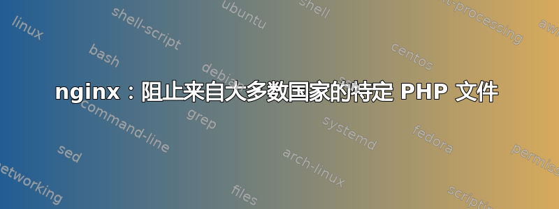 nginx：阻止来自大多数国家的特定 PHP 文件