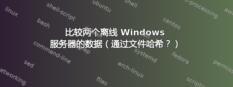 比较两个离线 Windows 服务器的数据（通过文件哈希？）