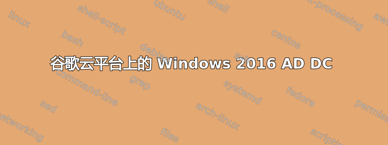 谷歌云平台上的 Windows 2016 AD DC