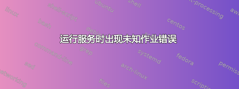 运行服务时出现未知作业错误