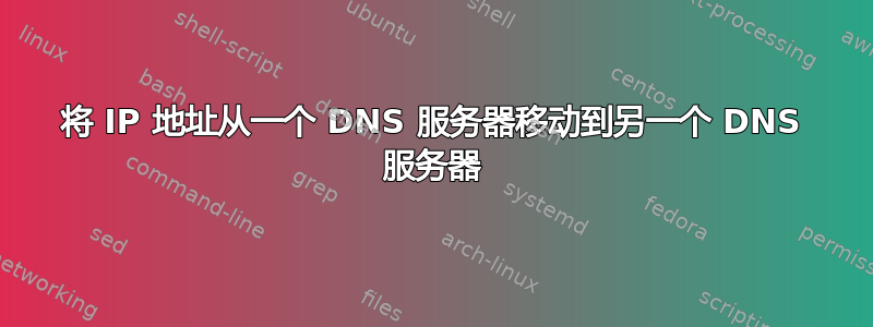 将 IP 地址从一个 DNS 服务器移动到另一个 DNS 服务器