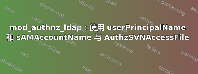 mod_authnz_ldap：使用 userPrincipalName 和 sAMAccountName 与 AuthzSVNAccessFile