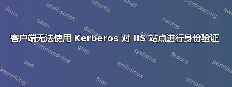 客户端无法使用 Kerberos 对 IIS 站点进行身份验证