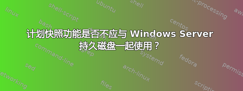 计划快照功能是否不应与 Windows Server 持久磁盘一起使用？