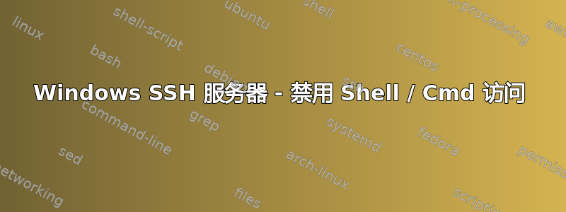 Windows SSH 服务器 - 禁用 Shell / Cmd 访问