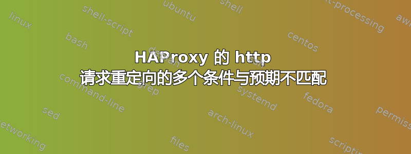 HAProxy 的 http 请求重定向的多个条件与预期不匹配