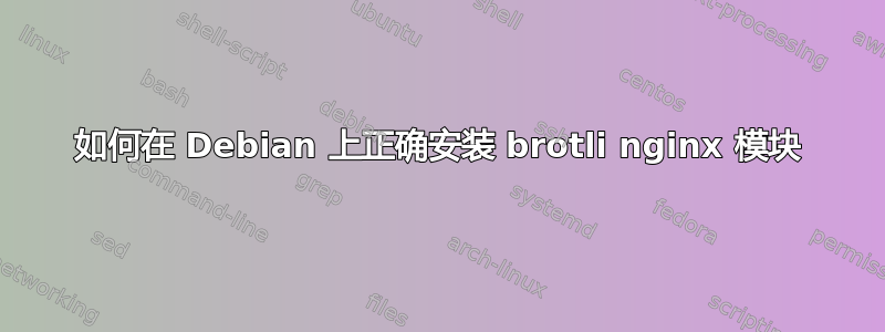 如何在 Debian 上正确安装 brotli nginx 模块