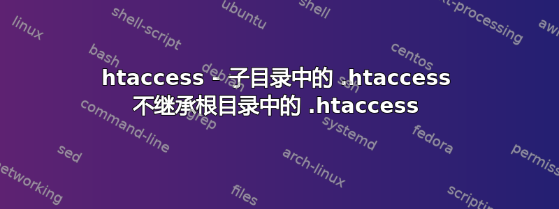 htaccess - 子目录中的 .htaccess 不继承根目录中的 .htaccess