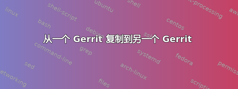 从一个 Gerrit 复制到另一个 Gerrit