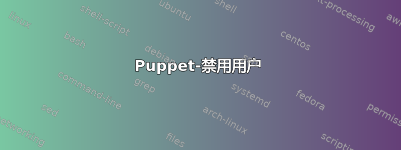 Puppet-禁用用户