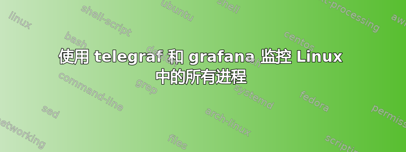 使用 telegraf 和 grafana 监控 Linux 中的所有进程