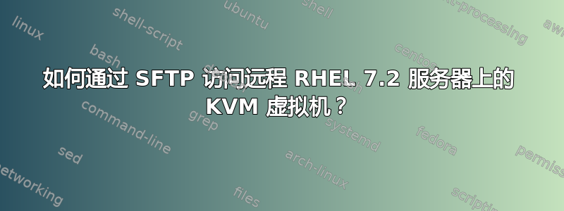 如何通过 SFTP 访问远程 RHEL 7.2 服务器上的 KVM 虚拟机？