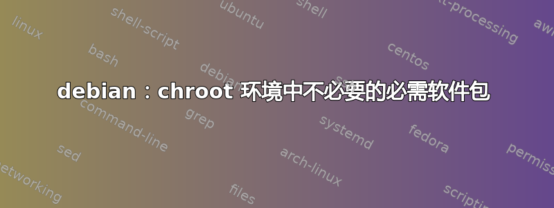 debian：chroot 环境中不必要的必需软件包