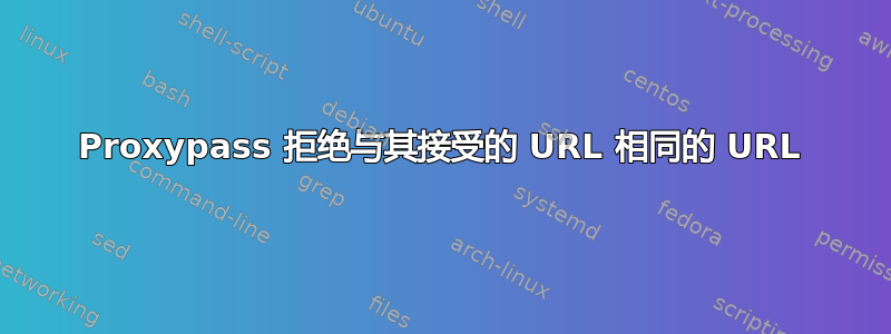 Proxypass 拒绝与其接受的 URL 相同的 URL