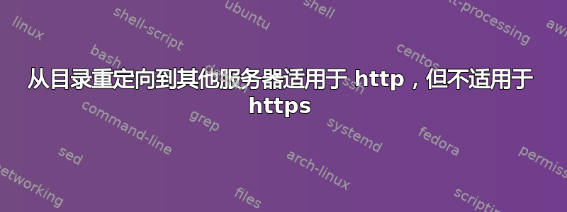 从目录重定向到其他服务器适用于 http，但不适用于 https