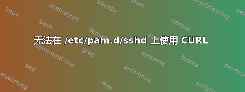 无法在 /etc/pam.d/sshd 上使用 CURL