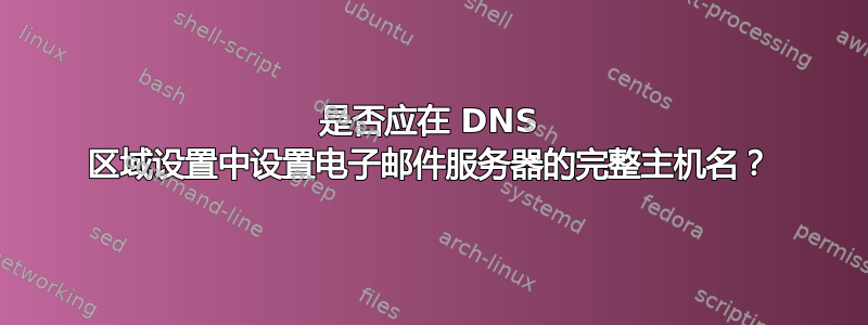 是否应在 DNS 区域设置中设置电子邮件服务器的完整主机名？