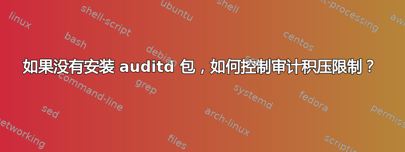 如果没有安装 auditd 包，如何控制审计积压限制？