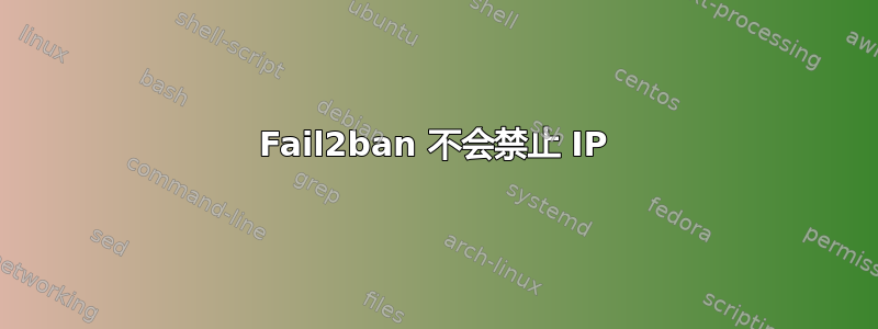 Fail2ban 不会禁止 IP