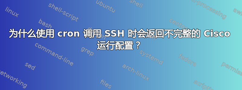 为什么使用 cron 调用 SSH 时会返回不完整的 Cisco 运行配置？