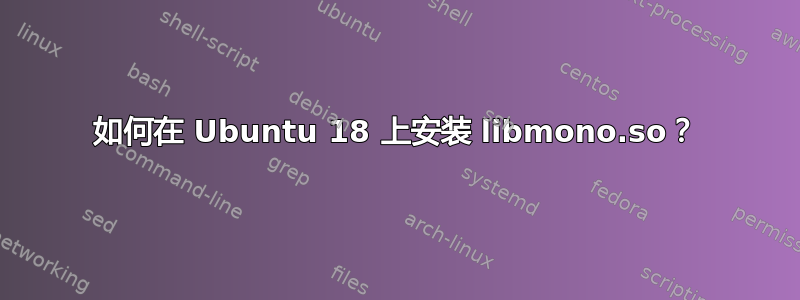 如何在 Ubuntu 18 上安装 libmono.so？