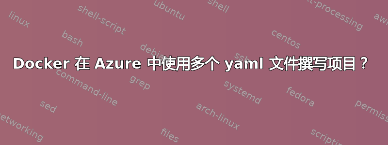 Docker 在 Azure 中使用多个 yaml 文件撰写项目？