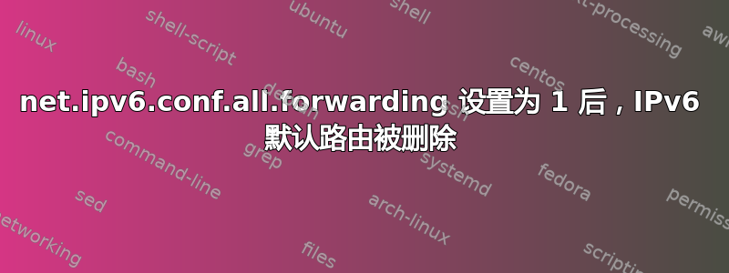 net.ipv6.conf.all.forwarding 设置为 1 后，IPv6 默认路由被删除