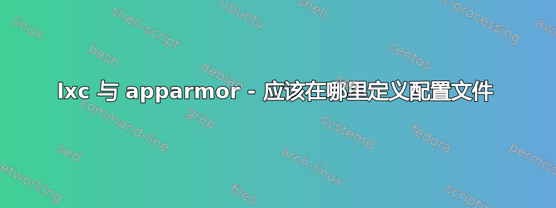 lxc 与 apparmor - 应该在哪里定义配置文件