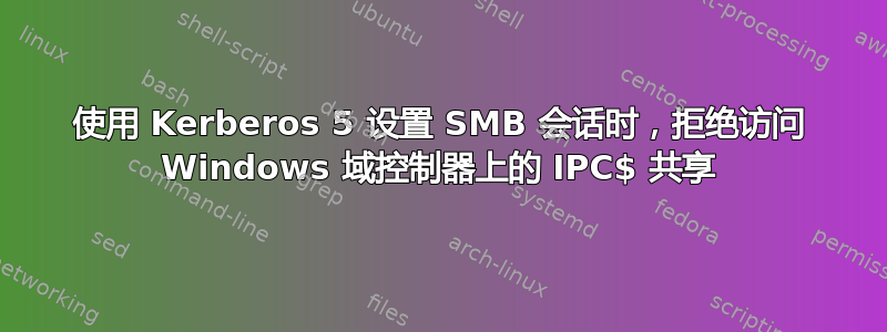 使用 Kerberos 5 设置 SMB 会话时，拒绝访问 Windows 域控制器上的 IPC$ 共享