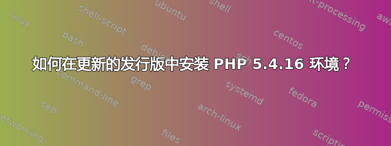 如何在更新的发行版中安装 PHP 5.4.16 环境？