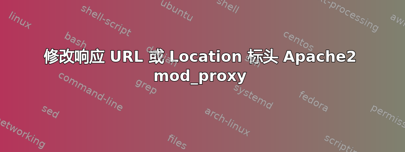 修改响应 URL 或 Location 标头 Apache2 mod_proxy