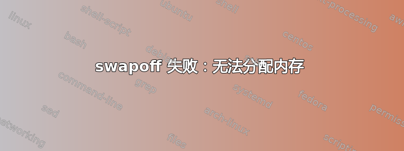 swapoff 失败：无法分配内存