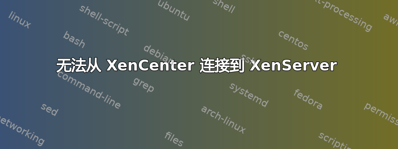 无法从 XenCenter 连接到 XenServer