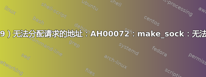 HTTPD（99）无法分配请求的地址：AH00072：make_sock：无法绑定到地址