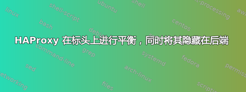 HAProxy 在标头上进行平衡，同时将其隐藏在后端