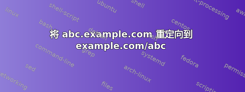 将 abc.example.com 重定向到 example.com/abc