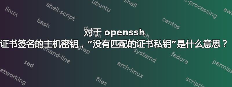 对于 openssh 证书签名的主机密钥，“没有匹配的证书私钥”是什么意思？