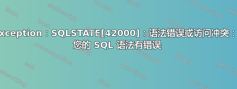 PDOException：SQLSTATE[42000]：语法错误或访问冲突：1064 您的 SQL 语法有错误