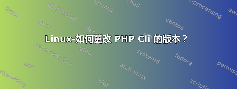 Linux-如何更改 PHP Cli 的版本？