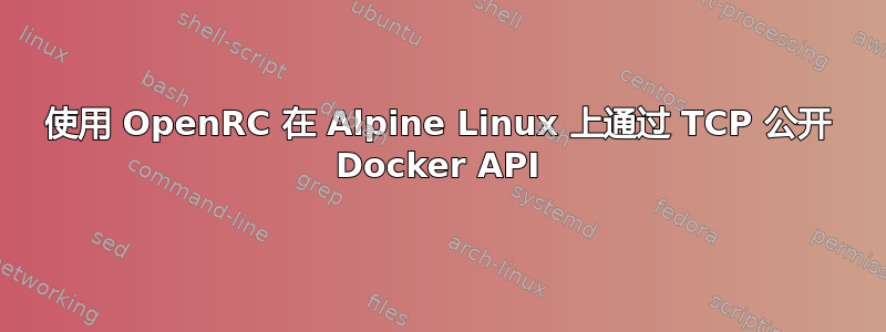 使用 OpenRC 在 Alpine Linux 上通过 TCP 公开 Docker API