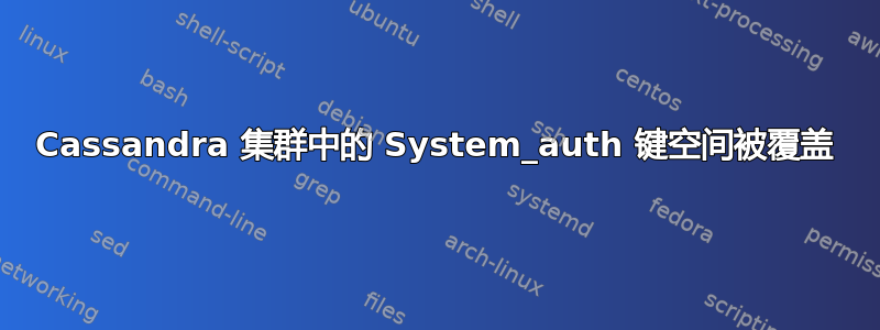 Cassandra 集群中的 System_auth 键空间被覆盖