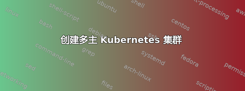 创建多主 Kubernetes 集群