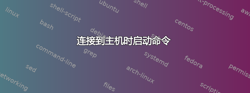 连接到主机时启动命令