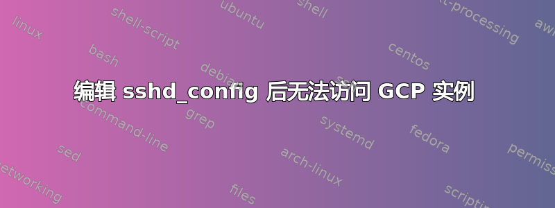 编辑 sshd_config 后无法访问 GCP 实例